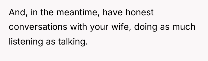 And, in the meantime, have honest conversations with your wife,...