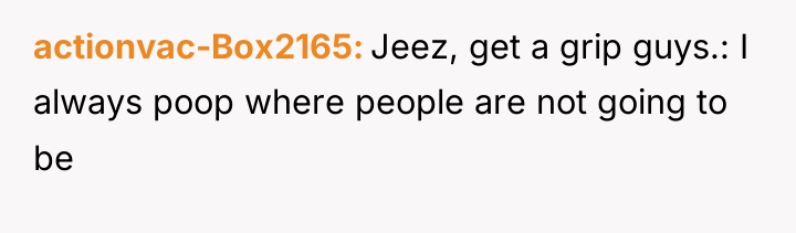 actionvac-Box2165 Jeez, get a grip guys.: I always poop where...