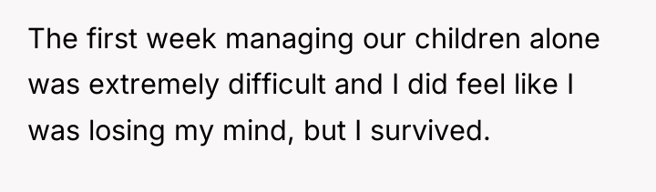 The first week managing our children alone was extremely difficult...