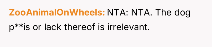 ZooAnimalOnWheels NTA: NTA. The dog p**is or lack thereof is...