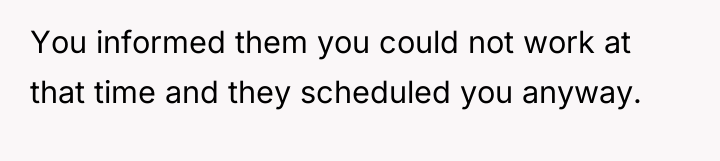 You informed them you could not work at that time...