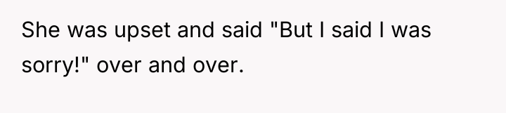 She was upset and said "But I said I was...