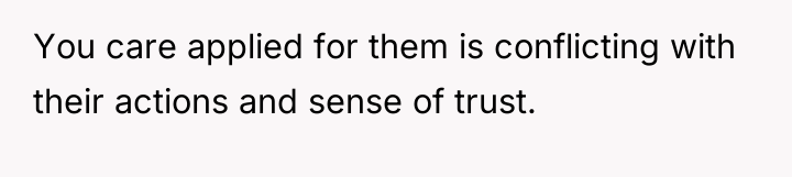 You care applied for them is conflicting with their actions...
