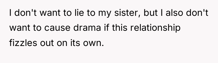 I don't want to lie to my sister, but I...