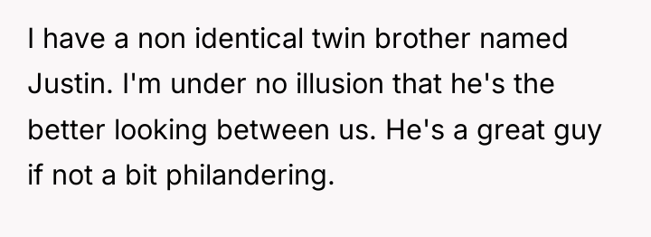 I have a non identical twin brother named Justin. I'm...
