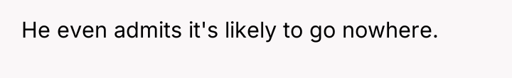 He even admits it's likely to go nowhere.