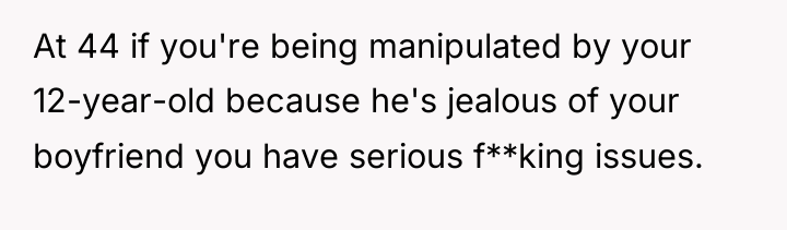 At 44 if you're being manipulated by your 12-year-old because...