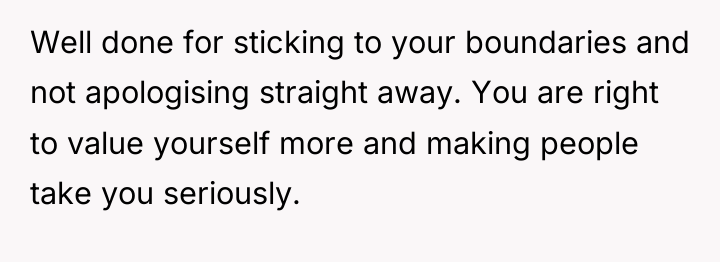 Well done for sticking to your boundaries and not apologising...