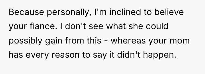Because personally, I'm inclined to believe your fiance. I don't...