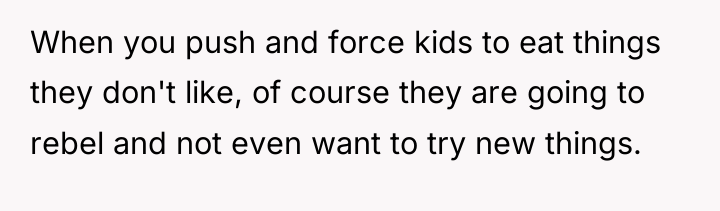 When you push and force kids to eat things they...