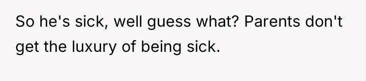 So he's sick, well guess what? Parents don't get the...