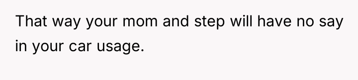That way your mom and step will have no say...