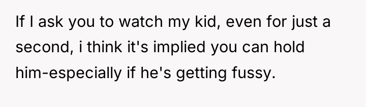 If I ask you to watch my kid, even for...