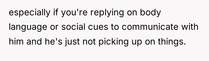 especially if you're replying on body language or social cues...