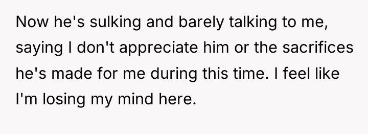 Now he's sulking and barely talking to me, saying I...