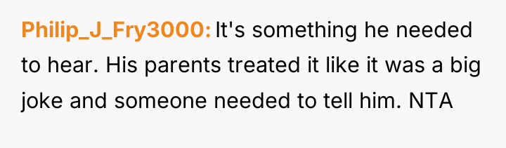 Philip_J_Fry3000 It's something he needed to hear. His parents treated...