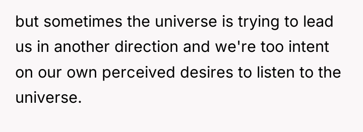 but sometimes the universe is trying to lead us in...