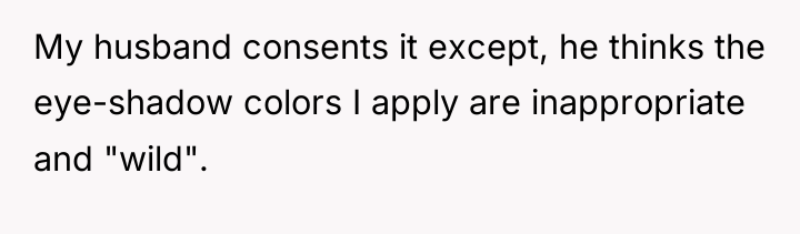 My husband consents it except, he thinks the eye-shadow colors...