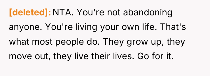 [deleted] NTA. You're not abandoning anyone. You're living your own...