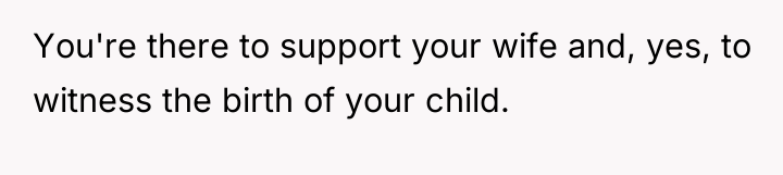 You're there to support your wife and, yes, to witness...