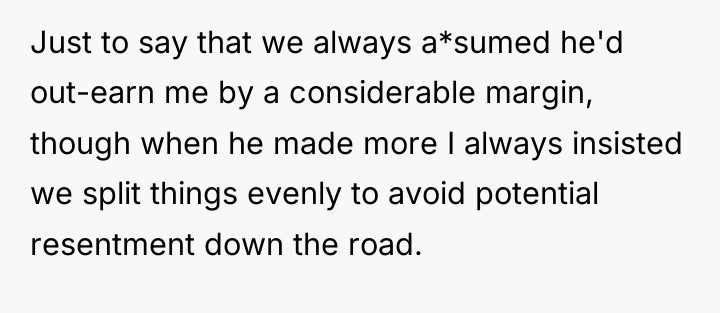 Just to say that we always a*sumed he'd out-earn me...
