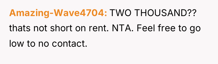 Amazing-Wave4704 TWO THOUSAND?? thats not short on rent. NTA. Feel...