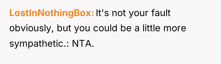 LostInNothingBox It's not your fault obviously, but you could be...
