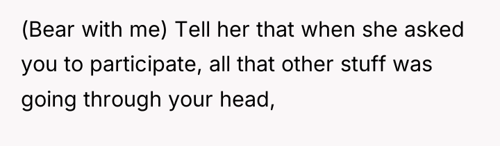 (Bear with me) Tell her that when she asked you...