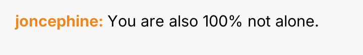 joncephine You are also 100% not alone.