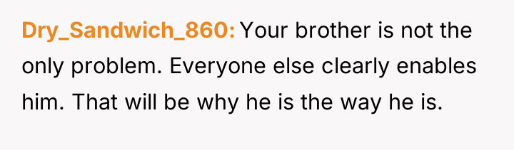 Dry_Sandwich_860 Your brother is not the only problem. Everyone else...
