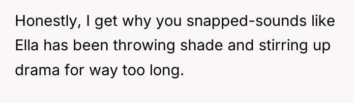 Honestly, I get why you snapped-sounds like Ella has been...