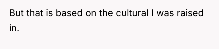 But that is based on the cultural I was raised...