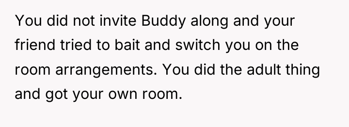 You did not invite Buddy along and your friend tried...