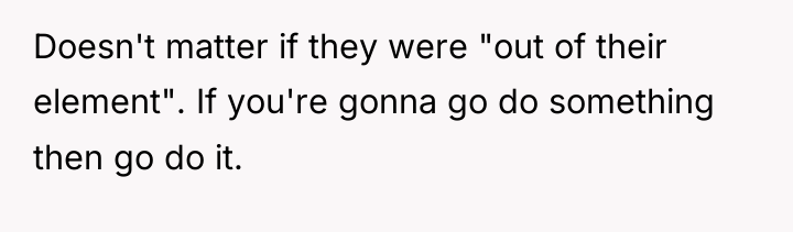Doesn't matter if they were "out of their element". If...