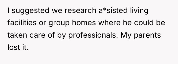 I suggested we research a*sisted living facilities or group homes...