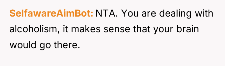 SelfawareAimBot NTA. You are dealing with alcoholism, it makes sense...
