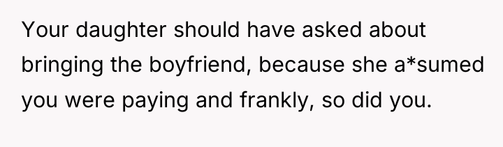 Your daughter should have asked about bringing the boyfriend, because...