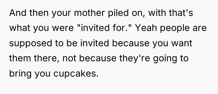 And then your mother piled on, with that's what you...