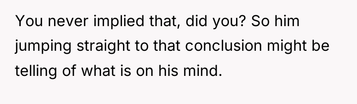 You never implied that, did you? So him jumping straight...