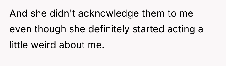 And she didn't acknowledge them to me even though she...