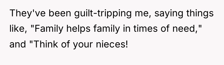 They've been guilt-tripping me, saying things like, "Family helps family...