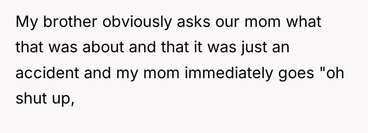 My brother obviously asks our mom what that was about...