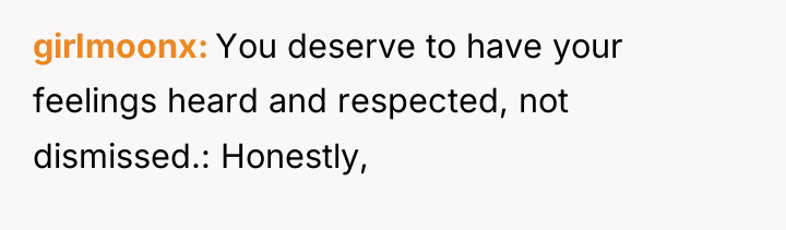 girImoonx You deserve to have your feelings heard and respected,...