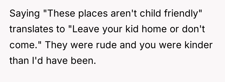 Saying "These places aren't child friendly" translates to "Leave your...