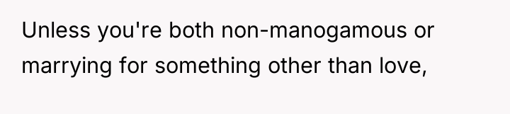 Unless you're both non-manogamous or marrying for something other than...