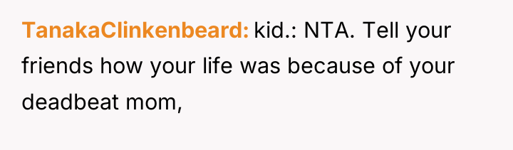 TanakaClinkenbeard kid.: NTA. Tell your friends how your life was...