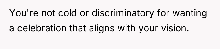 You're not cold or discriminatory for wanting a celebration that...