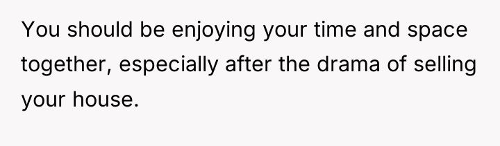 You should be enjoying your time and space together, especially...