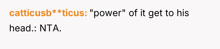 catticusb**ticus "power" of it get to his head.: NTA.
