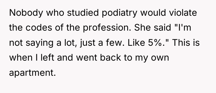 Nobody who studied podiatry would violate the codes of the...